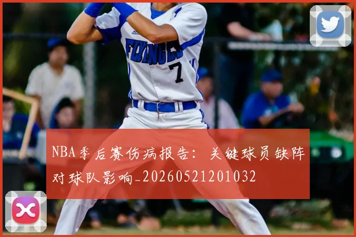 NBA季后赛伤病报告：关键球员缺阵对球队影响_20260521201032