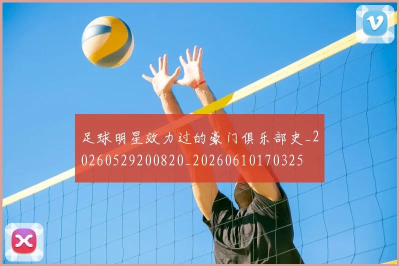 足球明星效力过的豪门俱乐部史_20260529200820_20260610170325