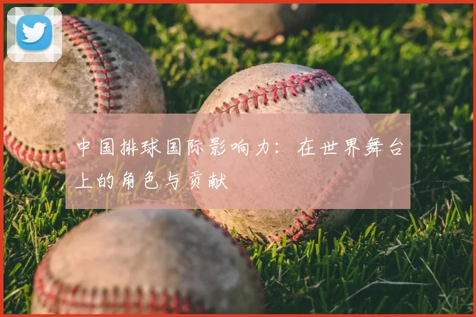 中国排球国际影响力:在世界舞台上的角色与贡献