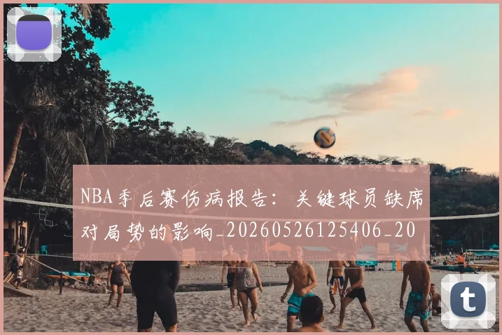 NBA季后赛伤病报告:关键球员缺席对局势的影响_20260526125406_20260606165638