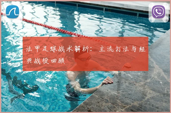 法甲足球战术解析：主流打法与经典战役回顾