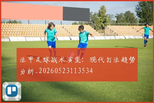 法甲足球战术演变：现代打法趋势分析_20260523113534