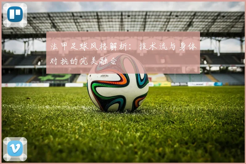 法甲足球风格解析：技术流与身体对抗的完美融合