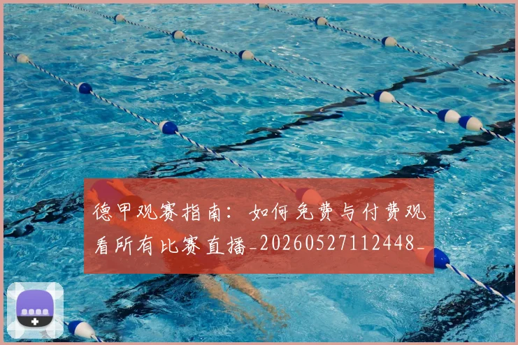 德甲观赛指南：如何免费与付费观看所有比赛直播_20260527112448_20260609191931