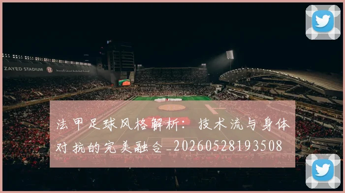 法甲足球风格解析：技术流与身体对抗的完美融合_20260528193508